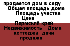 продаётся дом в саду 54 › Общая площадь дома ­ 25 › Площадь участка ­ 600 › Цена ­ 450 000 - Пермский край Недвижимость » Дома, коттеджи, дачи продажа   